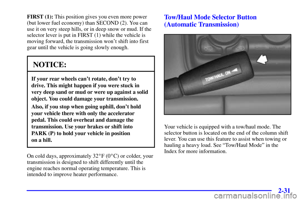 CHEVROLET SILVERADO 2002 1.G Owners Manual 2-31
FIRST (1): This position gives you even more power
(but lower fuel economy) than SECOND (2). You can
use it on very steep hills, or in deep snow or mud. If the
selector lever is put in FIRST (1) CHEVROLET SILVERADO 2002 1.G Owners Manual 2-31
FIRST (1): This position gives you even more power
(but lower fuel economy) than SECOND (2). You can
use it on very steep hills, or in deep snow or mud. If the
selector lever is put in FIRST (1)