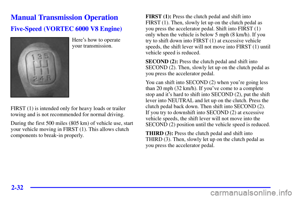 CHEVROLET SILVERADO 2002 1.G Owners Manual 2-32
Manual Transmission Operation
Five-Speed (VORTEC 6000 V8 Engine)
Heres how to operate
your transmission.
FIRST (1) is intended only for heavy loads or trailer
towing and is not recommended for CHEVROLET SILVERADO 2002 1.G Owners Manual 2-32
Manual Transmission Operation
Five-Speed (VORTEC 6000 V8 Engine)
Heres how to operate
your transmission.
FIRST (1) is intended only for heavy loads or trailer
towing and is not recommended for