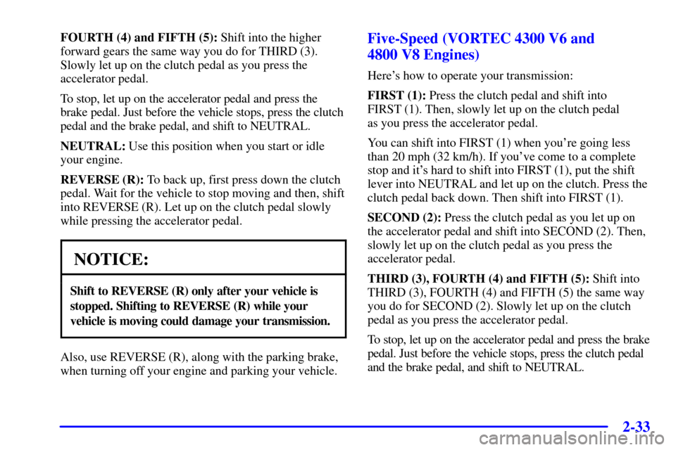 CHEVROLET SILVERADO 2002 1.G Owners Manual 2-33
FOURTH (4) and FIFTH (5): Shift into the higher
forward gears the same way you do for THIRD (3).
Slowly let up on the clutch pedal as you press the
accelerator pedal.
To stop, let up on the accel CHEVROLET SILVERADO 2002 1.G Owners Manual 2-33
FOURTH (4) and FIFTH (5): Shift into the higher
forward gears the same way you do for THIRD (3).
Slowly let up on the clutch pedal as you press the
accelerator pedal.
To stop, let up on the accel