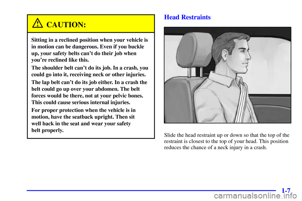 CHEVROLET SILVERADO 2002 1.G Owners Manual 1-7
CAUTION:
Sitting in a reclined position when your vehicle is
in motion can be dangerous. Even if you buckle
up, your safety belts cant do their job when
youre reclined like this.
The shoulder be