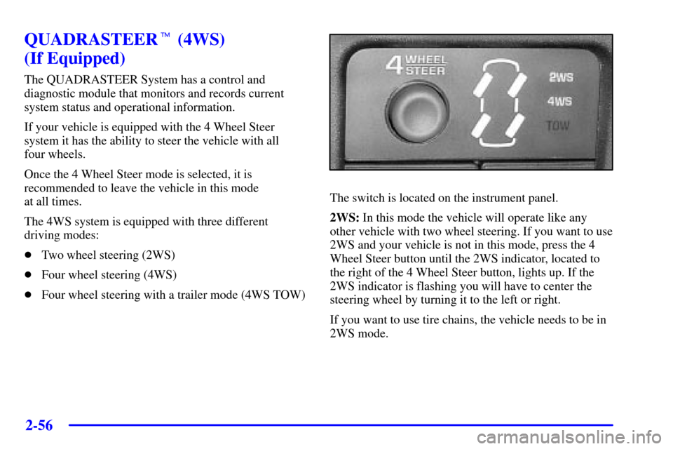 CHEVROLET SILVERADO 2002 1.G Owners Manual 2-56
QUADRASTEER (4WS)
(If Equipped)
The QUADRASTEER System has a control and
diagnostic module that monitors and records current
system status and operational information.
If your vehicle is equipp CHEVROLET SILVERADO 2002 1.G Owners Manual 2-56
QUADRASTEER (4WS)
(If Equipped)
The QUADRASTEER System has a control and
diagnostic module that monitors and records current
system status and operational information.
If your vehicle is equipp