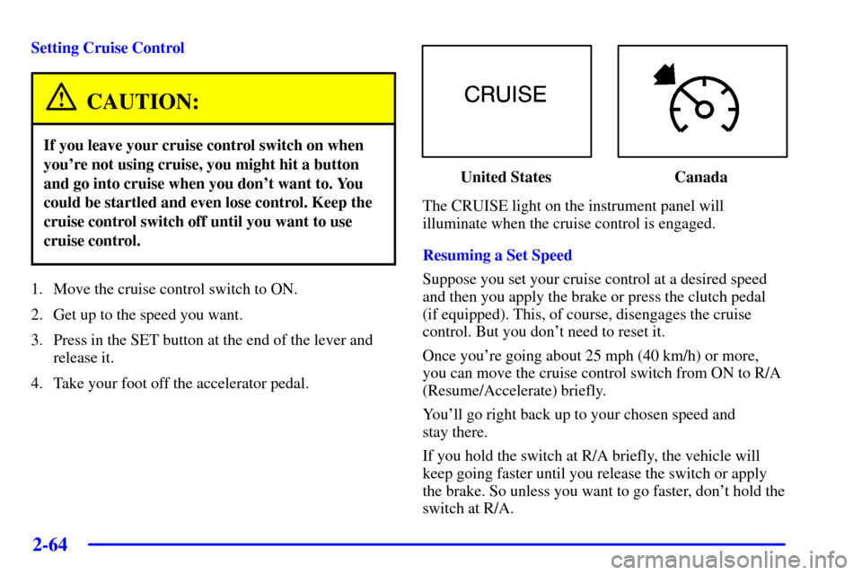CHEVROLET SILVERADO 2002 1.G Owners Manual 2-64
Setting Cruise Control
CAUTION:
If you leave your cruise control switch on when
youre not using cruise, you might hit a button
and go into cruise when you dont want to. You
could be startled an CHEVROLET SILVERADO 2002 1.G Owners Manual 2-64
Setting Cruise Control
CAUTION:
If you leave your cruise control switch on when
youre not using cruise, you might hit a button
and go into cruise when you dont want to. You
could be startled an