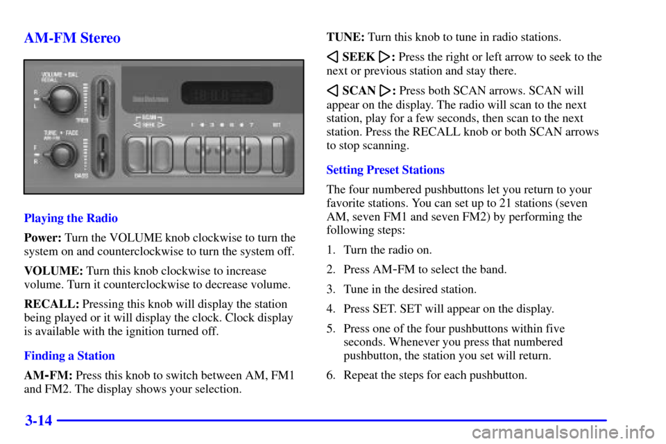 CHEVROLET SILVERADO 2002 1.G Owners Manual 3-14 AM-FM Stereo
Playing the Radio
Power: Turn the VOLUME knob clockwise to turn the
system on and counterclockwise to turn the system off.
VOLUME: Turn this knob clockwise to increase
volume. Turn i CHEVROLET SILVERADO 2002 1.G Owners Manual 3-14 AM-FM Stereo
Playing the Radio
Power: Turn the VOLUME knob clockwise to turn the
system on and counterclockwise to turn the system off.
VOLUME: Turn this knob clockwise to increase
volume. Turn i