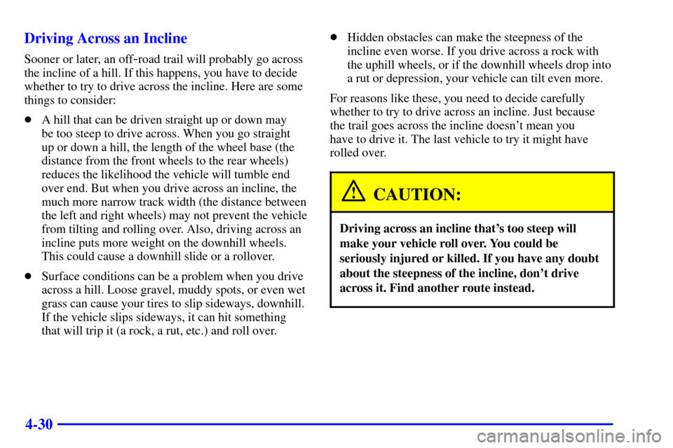 CHEVROLET SILVERADO 2002 1.G Owners Manual 4-30 Driving Across an Incline
Sooner or later, an off-road trail will probably go across
the incline of a hill. If this happens, you have to decide
whether to try to drive across the incline. Here ar CHEVROLET SILVERADO 2002 1.G Owners Manual 4-30 Driving Across an Incline
Sooner or later, an off-road trail will probably go across
the incline of a hill. If this happens, you have to decide
whether to try to drive across the incline. Here ar