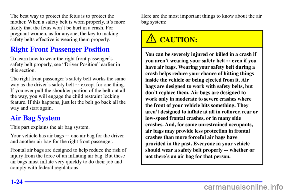 CHEVROLET SILVERADO 2002 1.G Owners Manual 1-24
The best way to protect the fetus is to protect the
mother. When a safety belt is worn properly, its more
likely that the fetus wont be hurt in a crash. For
pregnant women, as for anyone, the k CHEVROLET SILVERADO 2002 1.G Owners Manual 1-24
The best way to protect the fetus is to protect the
mother. When a safety belt is worn properly, its more
likely that the fetus wont be hurt in a crash. For
pregnant women, as for anyone, the k
