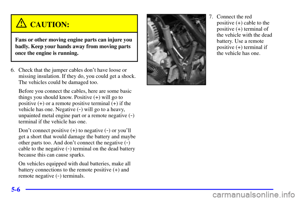 CHEVROLET SILVERADO 2002 1.G Owners Manual 5-6
CAUTION:
Fans or other moving engine parts can injure you
badly. Keep your hands away from moving parts
once the engine is running.
6. Check that the jumper cables dont have loose or
missing insu CHEVROLET SILVERADO 2002 1.G Owners Manual 5-6
CAUTION:
Fans or other moving engine parts can injure you
badly. Keep your hands away from moving parts
once the engine is running.
6. Check that the jumper cables dont have loose or
missing insu