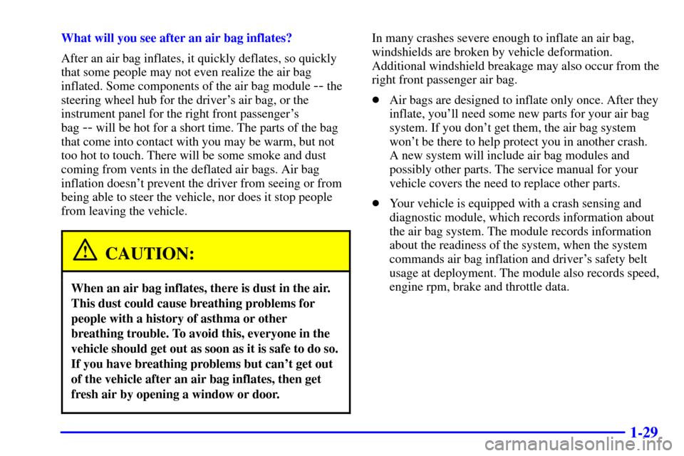 CHEVROLET SILVERADO 2002 1.G Owners Manual 1-29
What will you see after an air bag inflates?
After an air bag inflates, it quickly deflates, so quickly
that some people may not even realize the air bag
inflated. Some components of the air bag CHEVROLET SILVERADO 2002 1.G Owners Manual 1-29
What will you see after an air bag inflates?
After an air bag inflates, it quickly deflates, so quickly
that some people may not even realize the air bag
inflated. Some components of the air bag