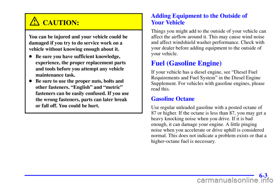 CHEVROLET SILVERADO 2002 1.G Owners Manual 6-3
CAUTION:
You can be injured and your vehicle could be
damaged if you try to do service work on a
vehicle without knowing enough about it.
Be sure you have sufficient knowledge,
experience, the pr CHEVROLET SILVERADO 2002 1.G Owners Manual 6-3
CAUTION:
You can be injured and your vehicle could be
damaged if you try to do service work on a
vehicle without knowing enough about it.
Be sure you have sufficient knowledge,
experience, the pr