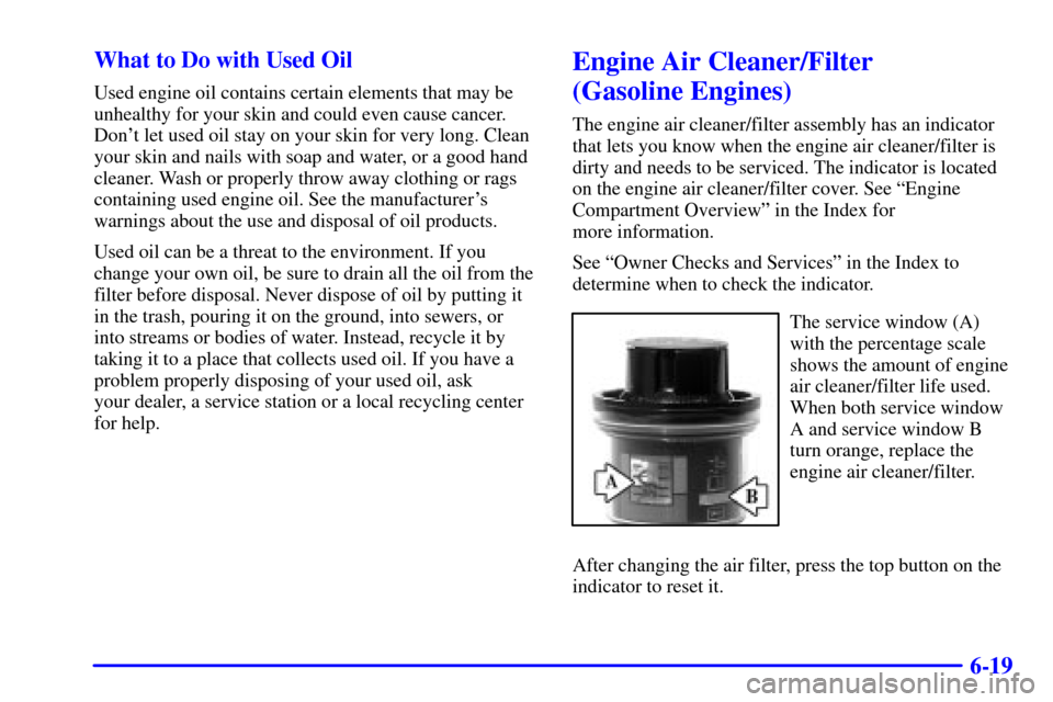 CHEVROLET SILVERADO 2002 1.G Owners Manual 6-19 What to Do with Used Oil
Used engine oil contains certain elements that may be
unhealthy for your skin and could even cause cancer.
Dont let used oil stay on your skin for very long. Clean
your CHEVROLET SILVERADO 2002 1.G Owners Manual 6-19 What to Do with Used Oil
Used engine oil contains certain elements that may be
unhealthy for your skin and could even cause cancer.
Dont let used oil stay on your skin for very long. Clean
your