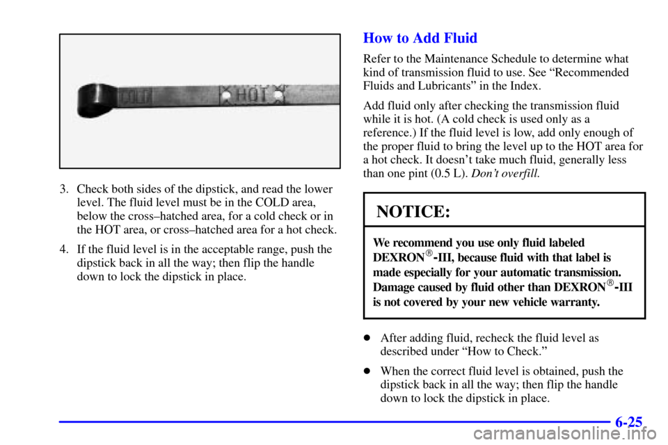 CHEVROLET SILVERADO 2002 1.G Owners Manual 6-25
3. Check both sides of the dipstick, and read the lower
level. The fluid level must be in the COLD area,
below the cross±hatched area, for a cold check or in
the HOT area, or cross±hatched area CHEVROLET SILVERADO 2002 1.G Owners Manual 6-25
3. Check both sides of the dipstick, and read the lower
level. The fluid level must be in the COLD area,
below the cross±hatched area, for a cold check or in
the HOT area, or cross±hatched area