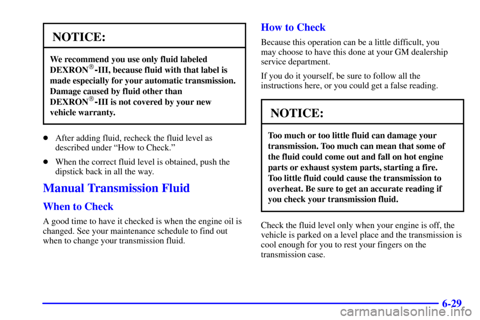 CHEVROLET SILVERADO 2002 1.G Owners Manual 6-29
NOTICE:
We recommend you use only fluid labeled
DEXRON-III, because fluid with that label is
made especially for your automatic transmission.
Damage caused by fluid other than
DEXRON
-III is no CHEVROLET SILVERADO 2002 1.G Owners Manual 6-29
NOTICE:
We recommend you use only fluid labeled
DEXRON-III, because fluid with that label is
made especially for your automatic transmission.
Damage caused by fluid other than
DEXRON
-III is no