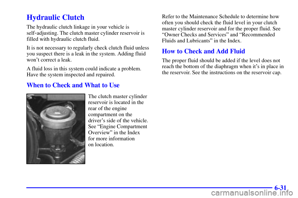 CHEVROLET SILVERADO 2002 1.G Owners Manual 6-31
Hydraulic Clutch
The hydraulic clutch linkage in your vehicle is
self
-adjusting. The clutch master cylinder reservoir is
filled with hydraulic clutch fluid.
It is not necessary to regularly chec CHEVROLET SILVERADO 2002 1.G Owners Manual 6-31
Hydraulic Clutch
The hydraulic clutch linkage in your vehicle is
self
-adjusting. The clutch master cylinder reservoir is
filled with hydraulic clutch fluid.
It is not necessary to regularly chec