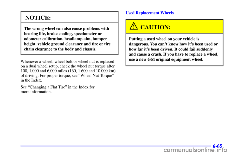 CHEVROLET SILVERADO 2002 1.G Owners Manual 6-65
NOTICE:
The wrong wheel can also cause problems with
bearing life, brake cooling, speedometer or
odometer calibration, headlamp aim, bumper
height, vehicle ground clearance and tire or tire
chain