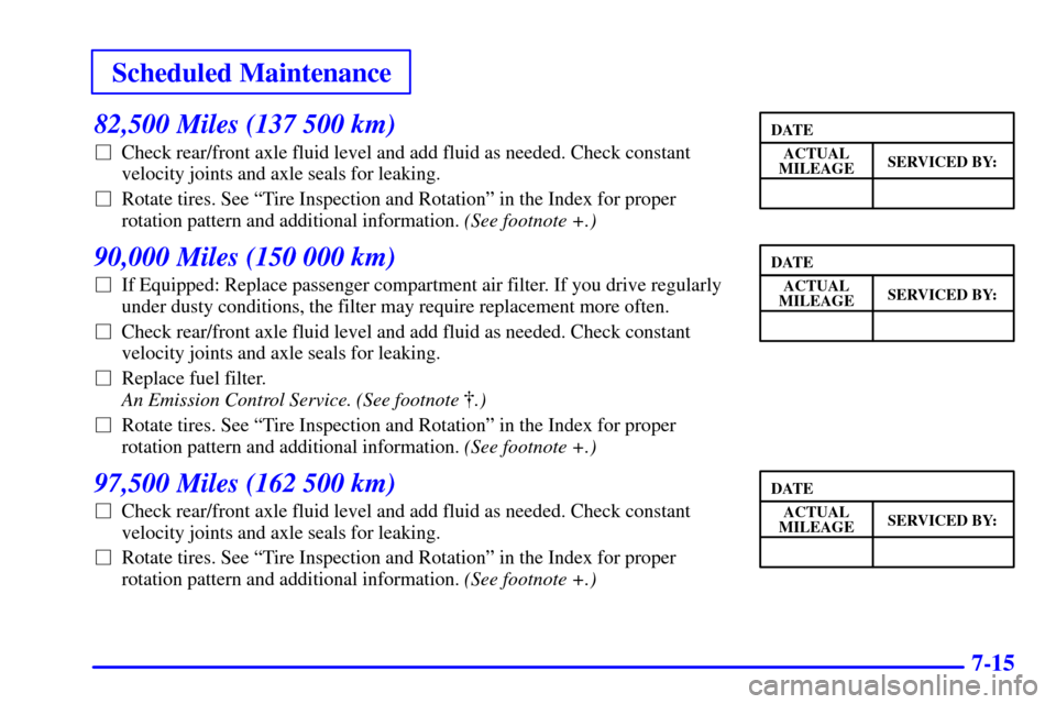 CHEVROLET SILVERADO 2002 1.G Owners Manual Scheduled Maintenance
7-15
82,500 Miles (137 500 km)
Check rear/front axle fluid level and add fluid as needed. Check constant
velocity joints and axle seals for leaking.
Rotate tires. See ªTire In CHEVROLET SILVERADO 2002 1.G Owners Manual Scheduled Maintenance
7-15
82,500 Miles (137 500 km)
Check rear/front axle fluid level and add fluid as needed. Check constant
velocity joints and axle seals for leaking.
Rotate tires. See ªTire In