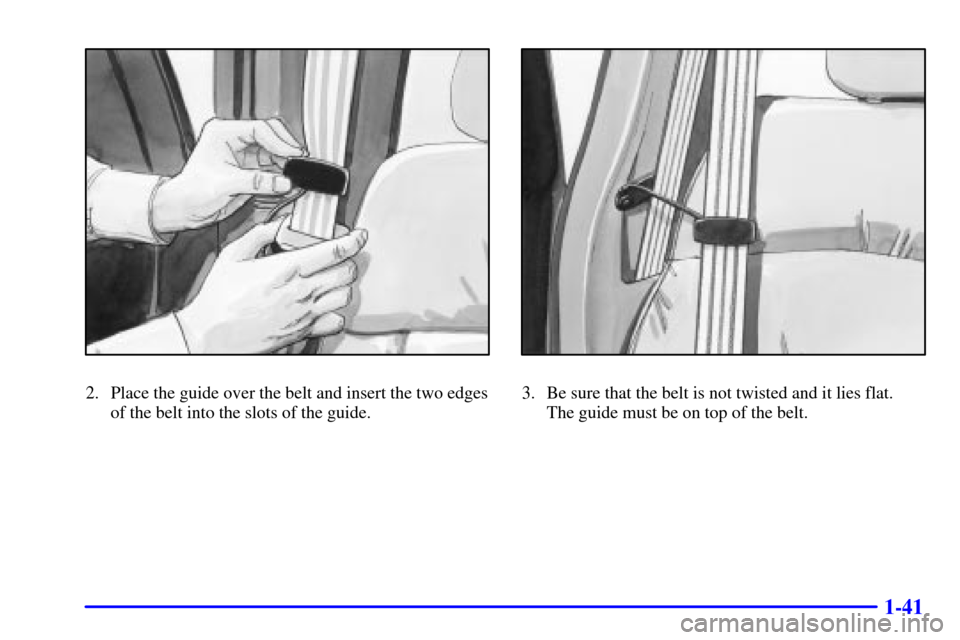 CHEVROLET SILVERADO 2002 1.G Owners Manual 1-41
2. Place the guide over the belt and insert the two edges
of the belt into the slots of the guide.3. Be sure that the belt is not twisted and it lies flat. 
The guide must be on top of the belt. 