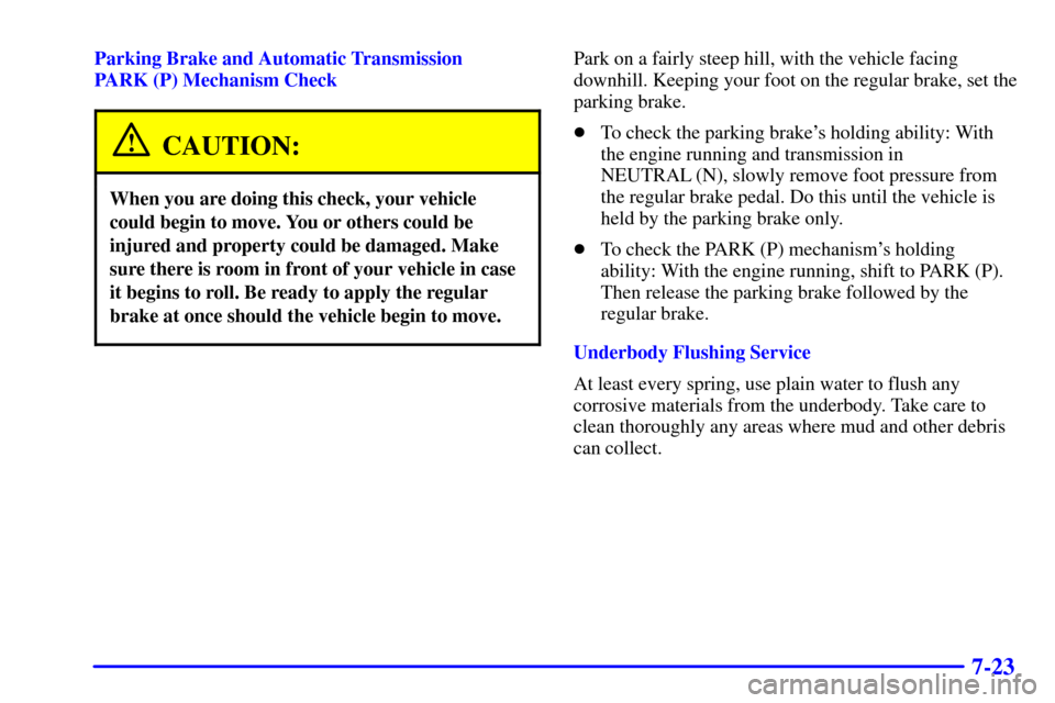 CHEVROLET SILVERADO 2002 1.G Owners Manual 7-23
Parking Brake and Automatic Transmission
PARK (P) Mechanism Check
CAUTION:
When you are doing this check, your vehicle
could begin to move. You or others could be
injured and property could be da CHEVROLET SILVERADO 2002 1.G Owners Manual 7-23
Parking Brake and Automatic Transmission
PARK (P) Mechanism Check
CAUTION:
When you are doing this check, your vehicle
could begin to move. You or others could be
injured and property could be da
