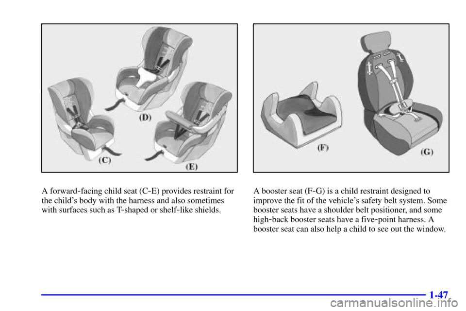 CHEVROLET SILVERADO 2002 1.G Owners Manual 1-47
A forward-facing child seat (C-E) provides restraint for
the childs body with the harness and also sometimes
with surfaces such as T
-shaped or shelf-like shields.
A booster seat (F-G) is a chil