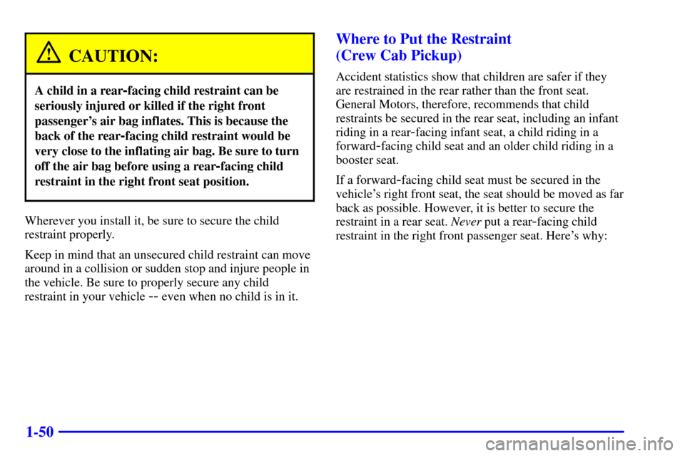 CHEVROLET SILVERADO 2002 1.G Owners Manual 1-50
CAUTION:
A child in a rear-facing child restraint can be
seriously injured or killed if the right front
passengers air bag inflates. This is because the
back of the rear
-facing child restraint 