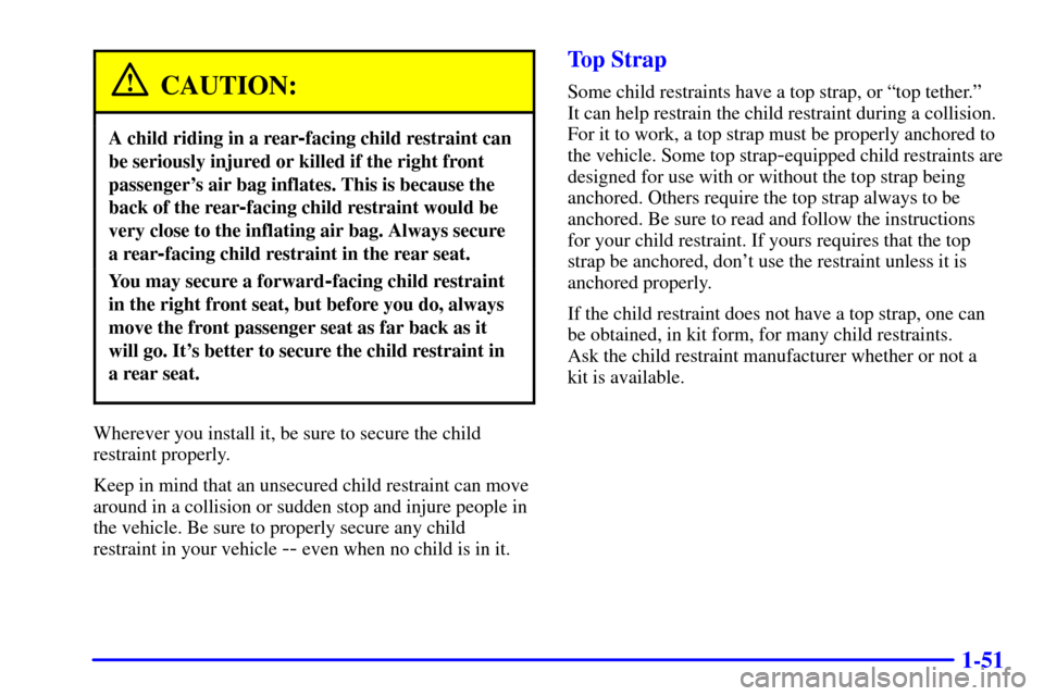 CHEVROLET SILVERADO 2002 1.G Owners Manual 1-51
CAUTION:
A child riding in a rear-facing child restraint can
be seriously injured or killed if the right front
passengers air bag inflates. This is because the
back of the rear
-facing child res
