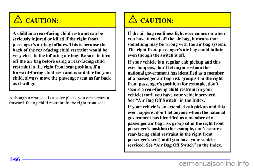 CHEVROLET SILVERADO 2002 1.G Owners Manual 1-66
CAUTION:
A child in a rear-facing child restraint can be
seriously injured or killed if the right front
passengers air bag inflates. This is because the
back of the rear
-facing child restraint CHEVROLET SILVERADO 2002 1.G Owners Manual 1-66
CAUTION:
A child in a rear-facing child restraint can be
seriously injured or killed if the right front
passengers air bag inflates. This is because the
back of the rear
-facing child restraint