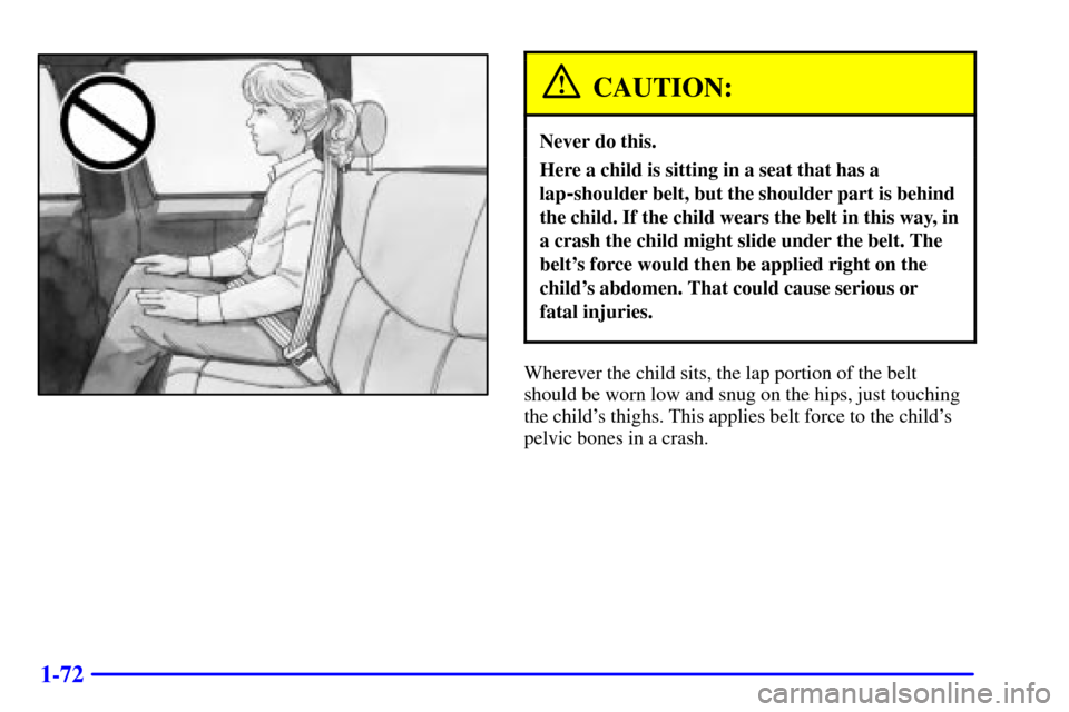CHEVROLET SILVERADO 2002 1.G Owners Manual 1-72
CAUTION:
Never do this.
Here a child is sitting in a seat that has a
lap
-shoulder belt, but the shoulder part is behind
the child. If the child wears the belt in this way, in
a crash the child m