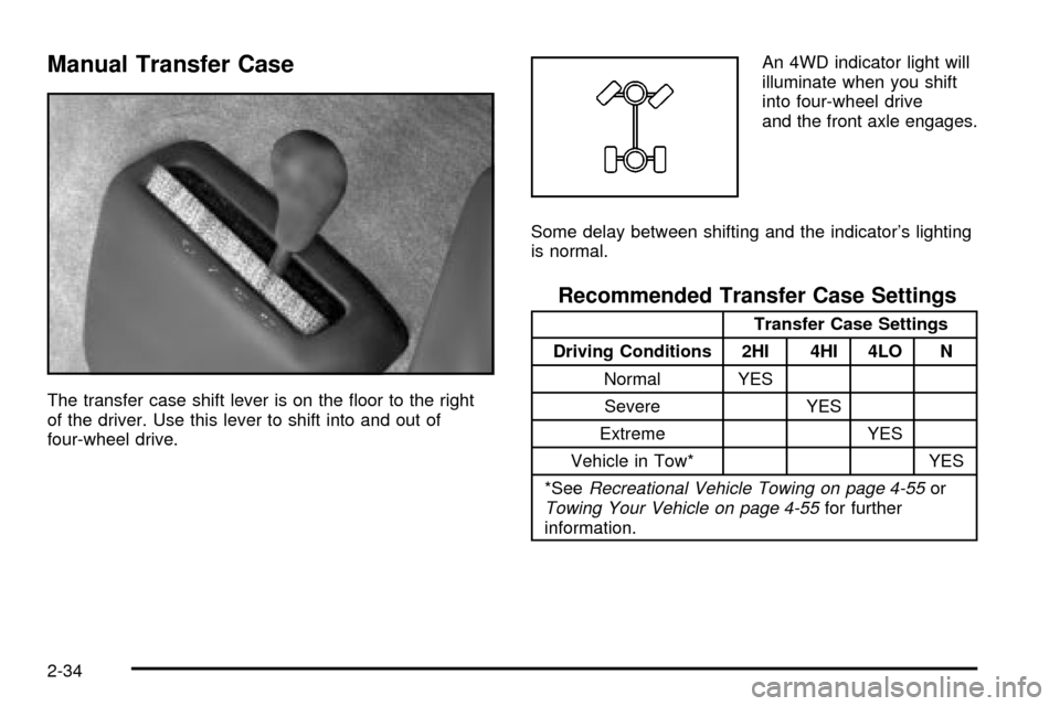 CHEVROLET SILVERADO 2003 1.G Owners Manual Manual Transfer Case
The transfer case shift lever is on the ¯oor to the right
of the driver. Use this lever to shift into and out of
four-wheel drive.An 4WD indicator light will
illuminate when you 