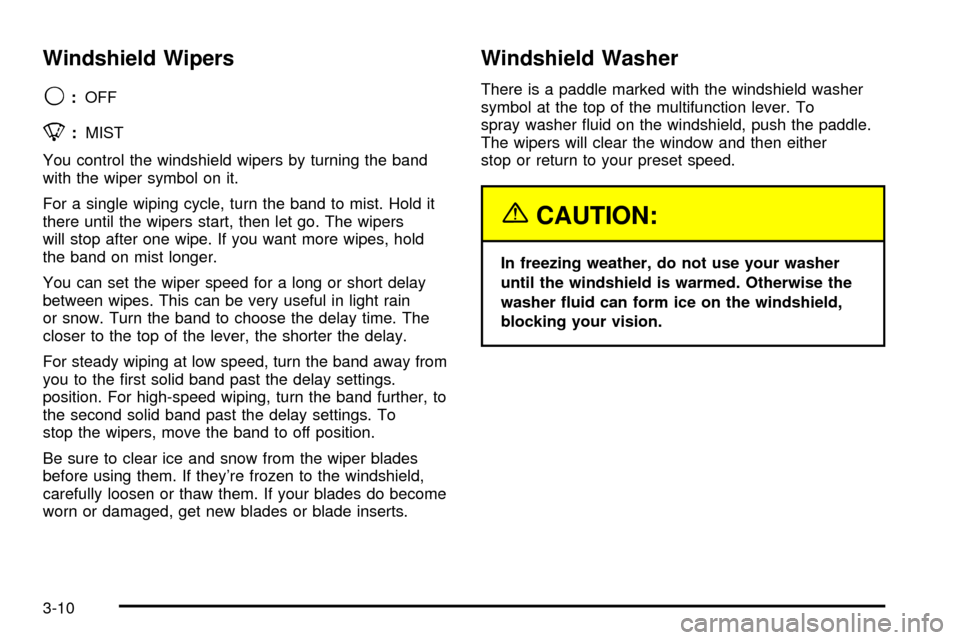 CHEVROLET SILVERADO 2003 1.G Owners Manual Windshield Wipers
9
:OFF
8:MIST
You control the windshield wipers by turning the band
with the wiper symbol on it.
For a single wiping cycle, turn the band to mist. Hold it
there until the wipers star
