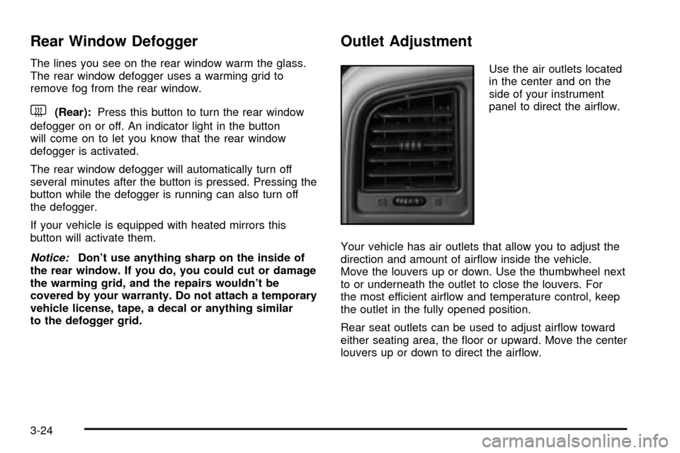 CHEVROLET SILVERADO 2003 1.G Owners Manual Rear Window Defogger
The lines you see on the rear window warm the glass.
The rear window defogger uses a warming grid to
remove fog from the rear window.
<(Rear):Press this button to turn the rear wi
