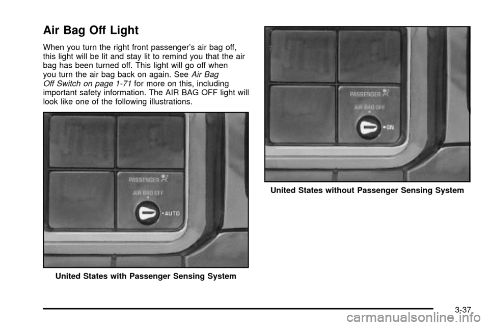 CHEVROLET SILVERADO 2003 1.G Owners Manual Air Bag Off Light
When you turn the right front passengers air bag off,
this light will be lit and stay lit to remind you that the air
bag has been turned off. This light will go off when
you turn th