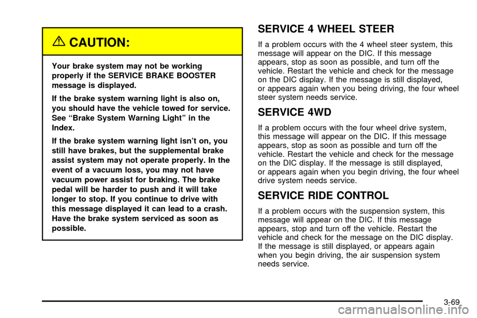 CHEVROLET SILVERADO 2003 1.G Owners Manual {CAUTION:
Your brake system may not be working
properly if the SERVICE BRAKE BOOSTER
message is displayed.
If the brake system warning light is also on,
you should have the vehicle towed for service.
