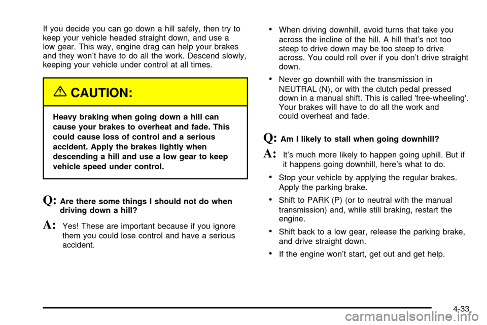 CHEVROLET SILVERADO 2003 1.G Owners Manual If you decide you can go down a hill safely, then try to
keep your vehicle headed straight down, and use a
low gear. This way, engine drag can help your brakes
and they wont have to do all the work. 