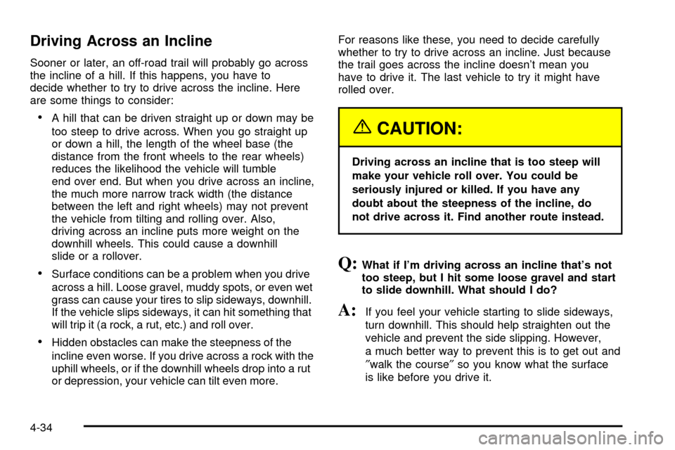 CHEVROLET SILVERADO 2003 1.G Owners Manual Driving Across an Incline
Sooner or later, an off-road trail will probably go across
the incline of a hill. If this happens, you have to
decide whether to try to drive across the incline. Here
are som