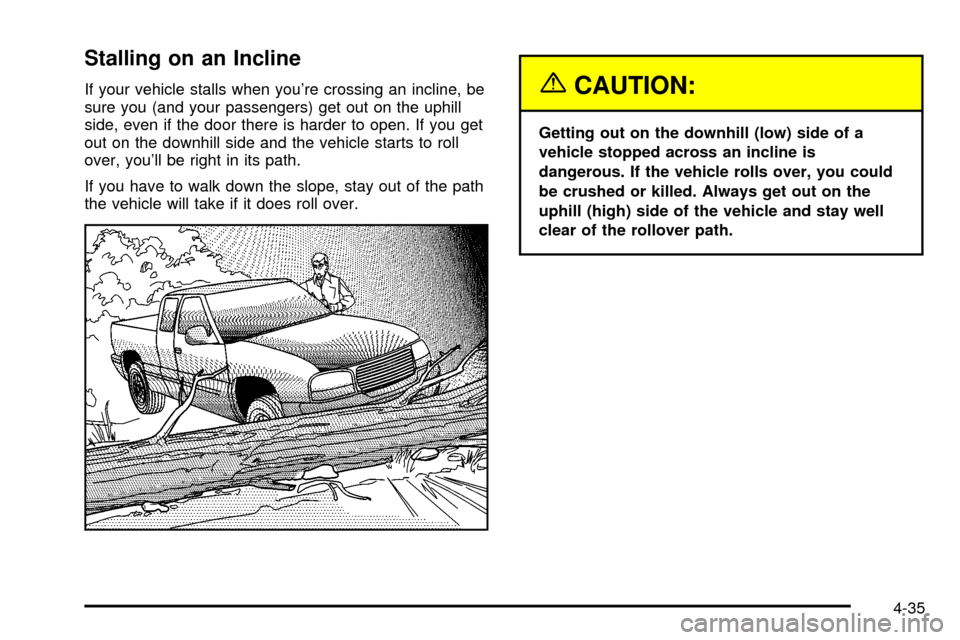 CHEVROLET SILVERADO 2003 1.G Owners Manual Stalling on an Incline
If your vehicle stalls when youre crossing an incline, be
sure you (and your passengers) get out on the uphill
side, even if the door there is harder to open. If you get
out on