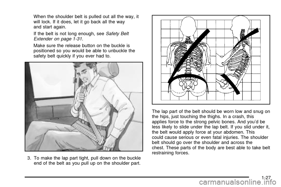 CHEVROLET SILVERADO 2003 1.G Owners Manual When the shoulder belt is pulled out all the way, it
will lock. If it does, let it go back all the way
and start again.
If the belt is not long enough, see
Safety Belt
Extender on page 1-31.
Make sure