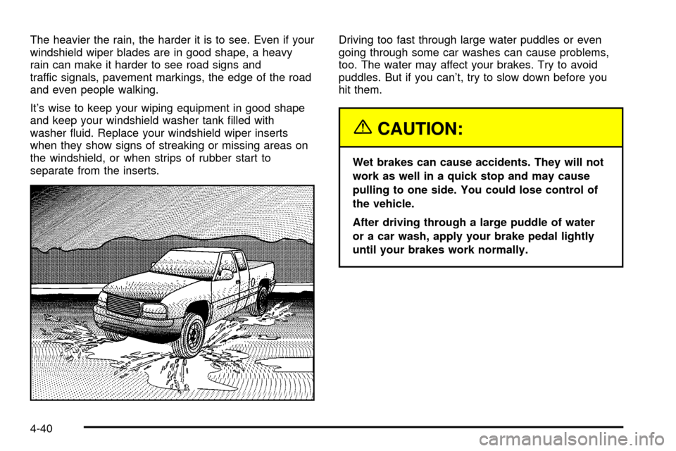 CHEVROLET SILVERADO 2003 1.G Owners Manual The heavier the rain, the harder it is to see. Even if your
windshield wiper blades are in good shape, a heavy
rain can make it harder to see road signs and
traffic signals, pavement markings, the edg