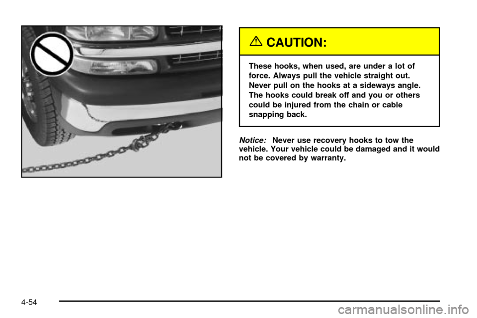 CHEVROLET SILVERADO 2003 1.G Owners Manual {CAUTION:
These hooks, when used, are under a lot of
force. Always pull the vehicle straight out.
Never pull on the hooks at a sideways angle.
The hooks could break off and you or others
could be inju