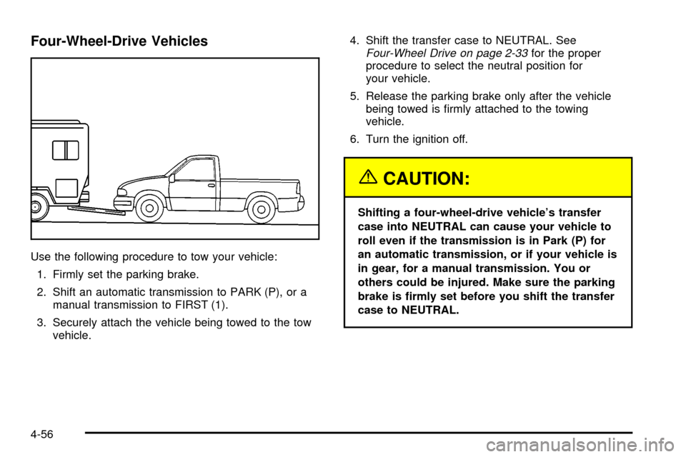 CHEVROLET SILVERADO 2003 1.G Owners Manual Four-Wheel-Drive Vehicles
Use the following procedure to tow your vehicle:
1. Firmly set the parking brake.
2. Shift an automatic transmission to PARK (P), or a
manual transmission to FIRST (1).
3. Se