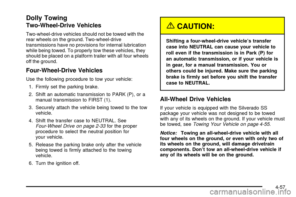 CHEVROLET SILVERADO 2003 1.G Owners Manual Dolly Towing
Two-Wheel-Drive Vehicles
Two-wheel-drive vehicles should not be towed with the
rear wheels on the ground. Two-wheel-drive
transmissions have no provisions for internal lubrication
while b