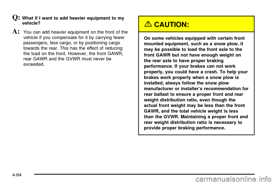 CHEVROLET SILVERADO 2003 1.G Owners Manual Q:What if I want to add heavier equipment to my
vehicle?
A:You can add heavier equipment on the front of the
vehicle if you compensate for it by carrying fewer
passengers, less cargo, or by positionin