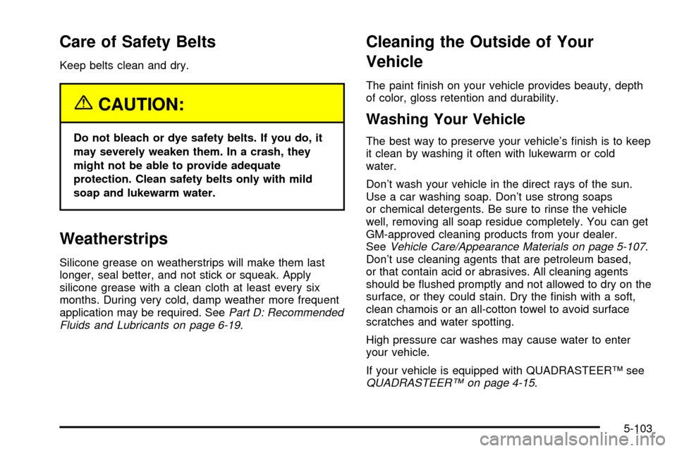 CHEVROLET SILVERADO 2003 1.G Owners Manual Care of Safety Belts
Keep belts clean and dry.
{CAUTION:
Do not bleach or dye safety belts. If you do, it
may severely weaken them. In a crash, they
might not be able to provide adequate
protection. C
