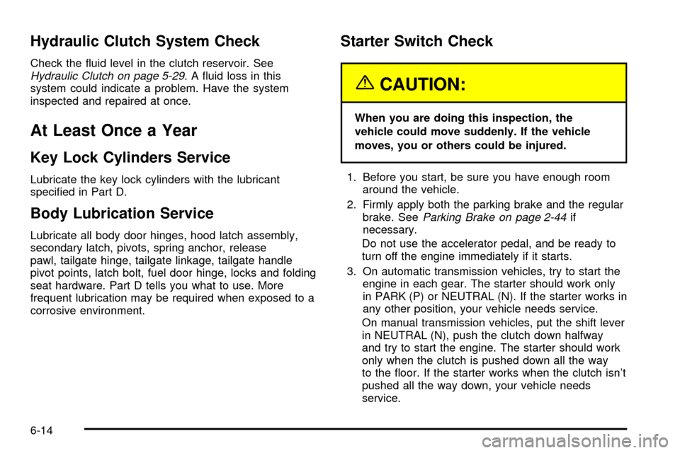 CHEVROLET SILVERADO 2003 1.G Owners Manual Hydraulic Clutch System Check
Check the ¯uid level in the clutch reservoir. SeeHydraulic Clutch on page 5-29. A ¯uid loss in this
system could indicate a problem. Have the system
inspected and repai CHEVROLET SILVERADO 2003 1.G Owners Manual Hydraulic Clutch System Check
Check the ¯uid level in the clutch reservoir. SeeHydraulic Clutch on page 5-29. A ¯uid loss in this
system could indicate a problem. Have the system
inspected and repai