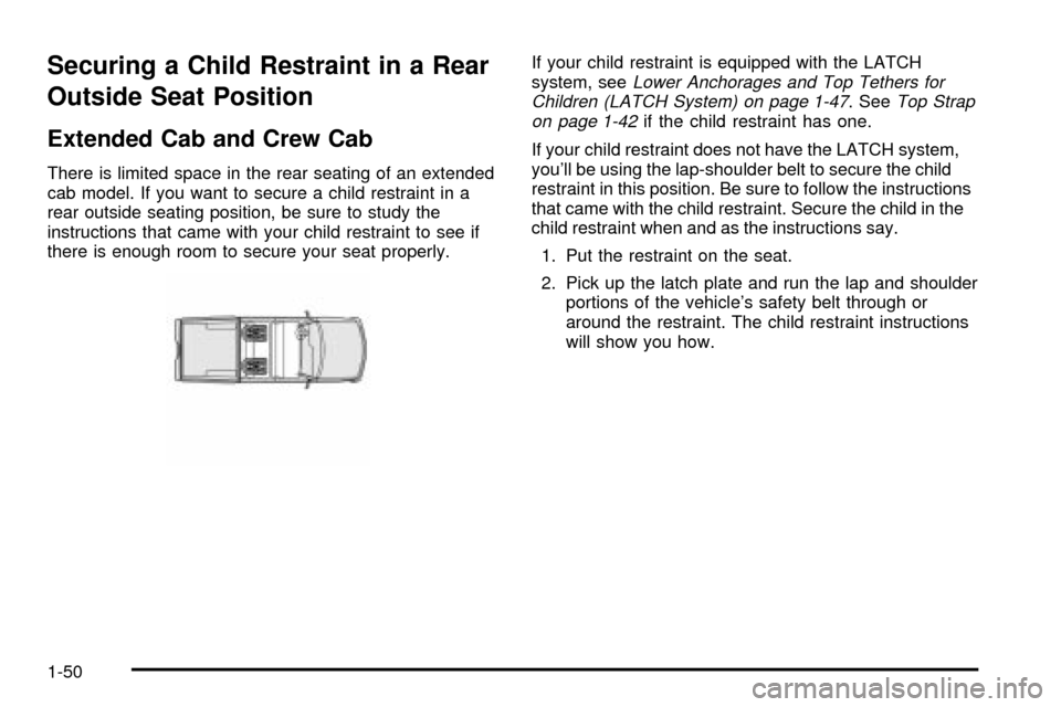 CHEVROLET SILVERADO 2003 1.G Owners Manual Securing a Child Restraint in a Rear
Outside Seat Position
Extended Cab and Crew Cab
There is limited space in the rear seating of an extended
cab model. If you want to secure a child restraint in a
r CHEVROLET SILVERADO 2003 1.G Owners Manual Securing a Child Restraint in a Rear
Outside Seat Position
Extended Cab and Crew Cab
There is limited space in the rear seating of an extended
cab model. If you want to secure a child restraint in a
r