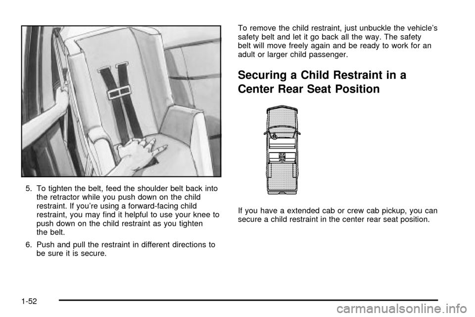 CHEVROLET SILVERADO 2003 1.G Owners Manual 5. To tighten the belt, feed the shoulder belt back into
the retractor while you push down on the child
restraint. If youre using a forward-facing child
restraint, you may ®nd it helpful to use your