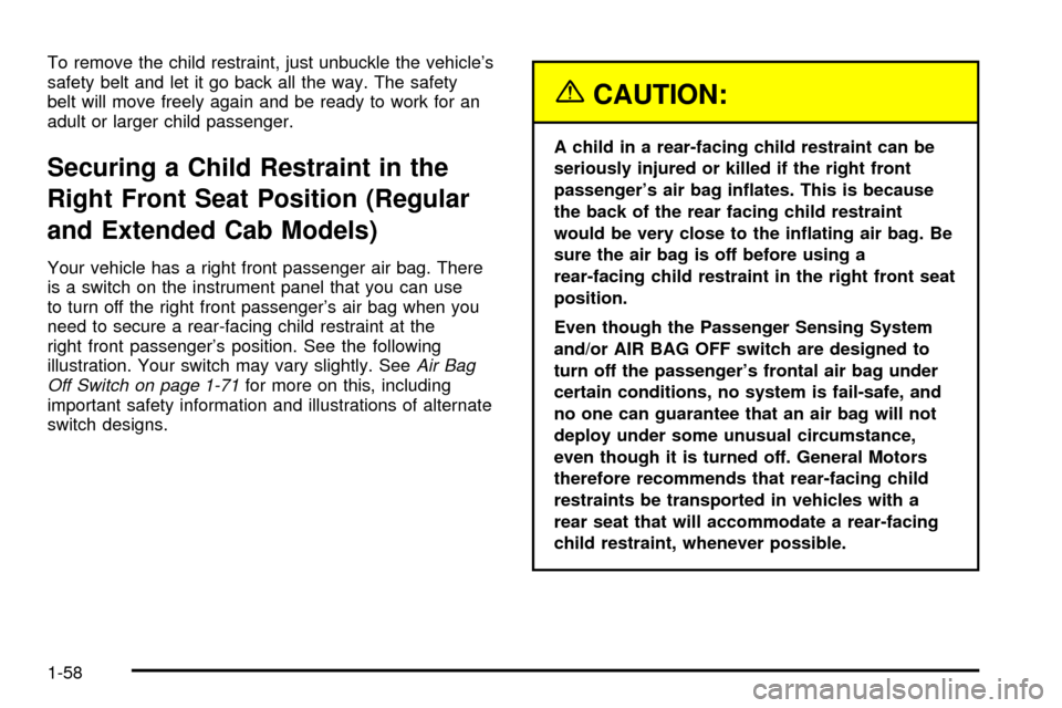 CHEVROLET SILVERADO 2003 1.G Owners Manual To remove the child restraint, just unbuckle the vehicles
safety belt and let it go back all the way. The safety
belt will move freely again and be ready to work for an
adult or larger child passenge