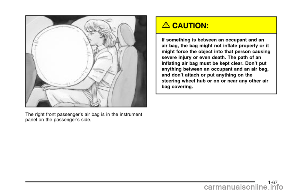 CHEVROLET SILVERADO 2003 1.G Owners Manual The right front passengers air bag is in the instrument
panel on the passengers side.
{CAUTION:
If something is between an occupant and an
air bag, the bag might not in¯ate properly or it
might for