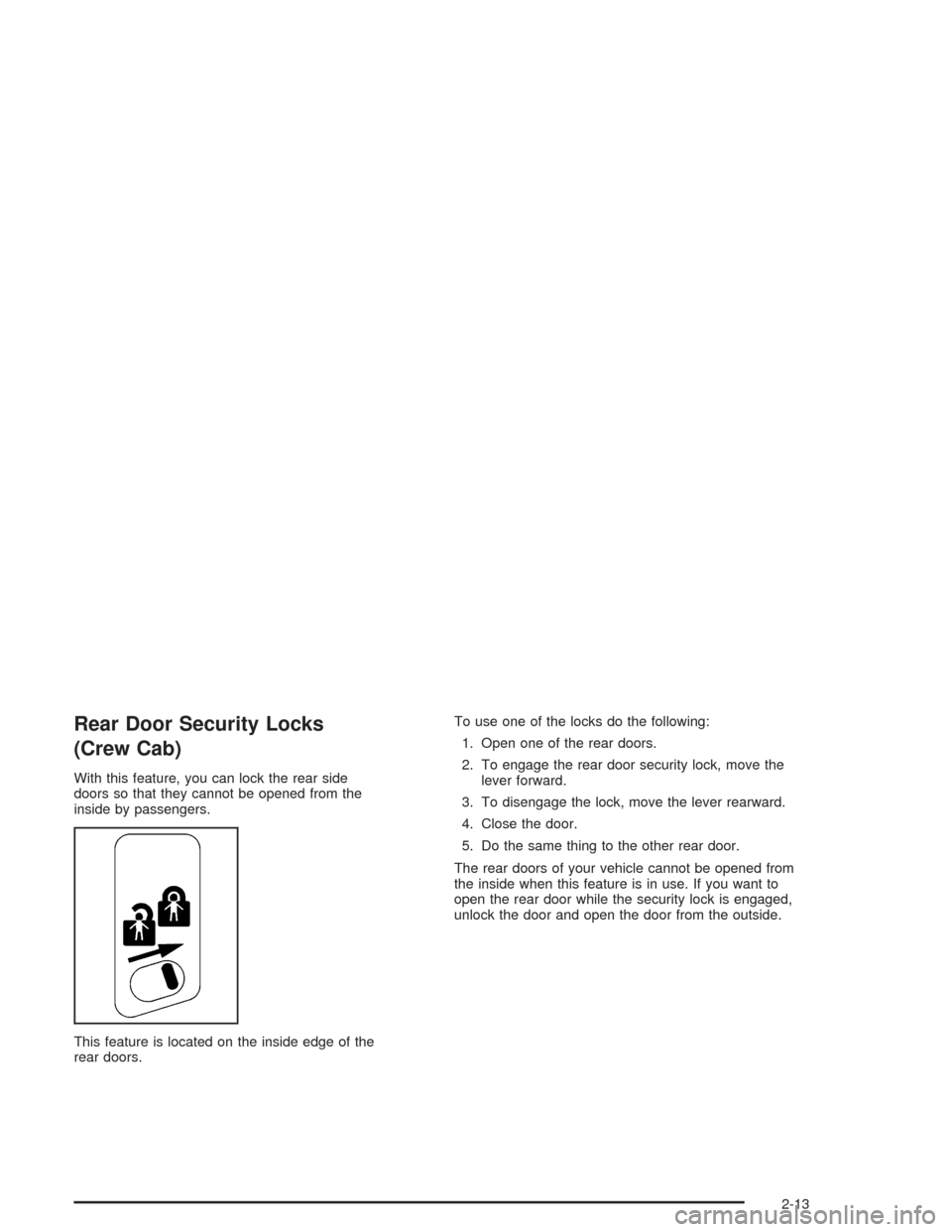 CHEVROLET SILVERADO 2004 1.G Owners Manual Rear Door Security Locks
(Crew Cab)
With this feature, you can lock the rear side
doors so that they cannot be opened from the
inside by passengers.
This feature is located on the inside edge of the
r