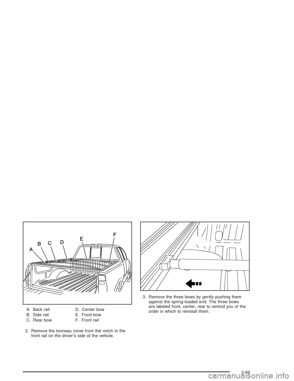 CHEVROLET SILVERADO 2004 1.G Owners Manual A. Back rail
B. Side rail
C. Rear bowD. Center bow
E. Front bow
F. Front rail
2. Remove the tonneau cover from the notch in the
front rail on the driver’s side of the vehicle.3. Remove the three bow