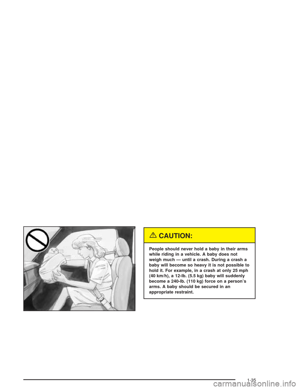 CHEVROLET SILVERADO 2004 1.G Owners Manual {CAUTION:
People should never hold a baby in their arms
while riding in a vehicle. A baby does not
weigh much — until a crash. During a crash a
baby will become so heavy it is not possible to
hold i