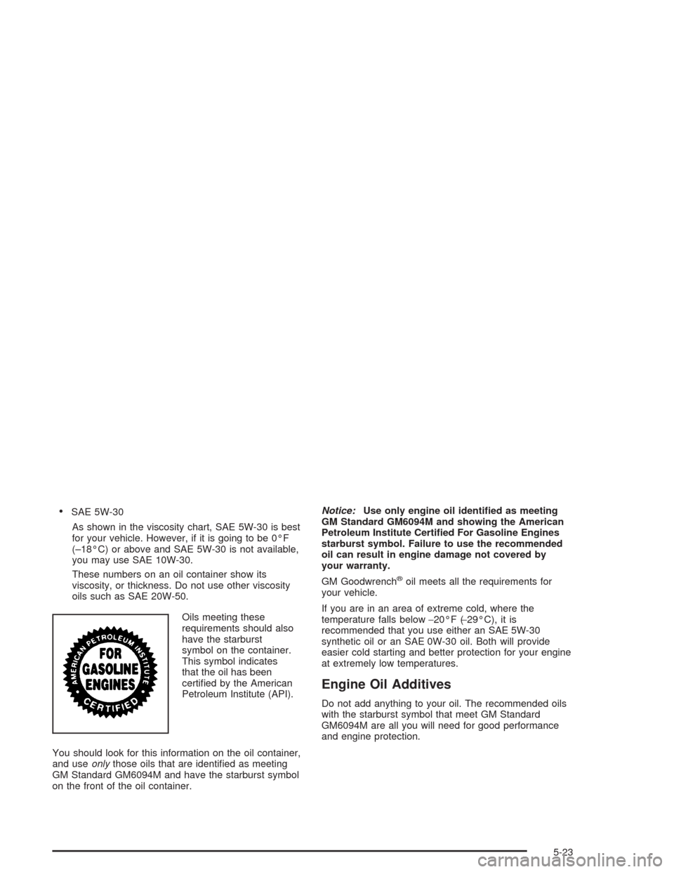 CHEVROLET SILVERADO 2004 1.G Owners Manual SAE 5W-30
As shown in the viscosity chart, SAE 5W-30 is best
for your vehicle. However, if it is going to be 0°F
(–18°C) or above and SAE 5W-30 is not available,
you may use SAE 10W-30.
These num