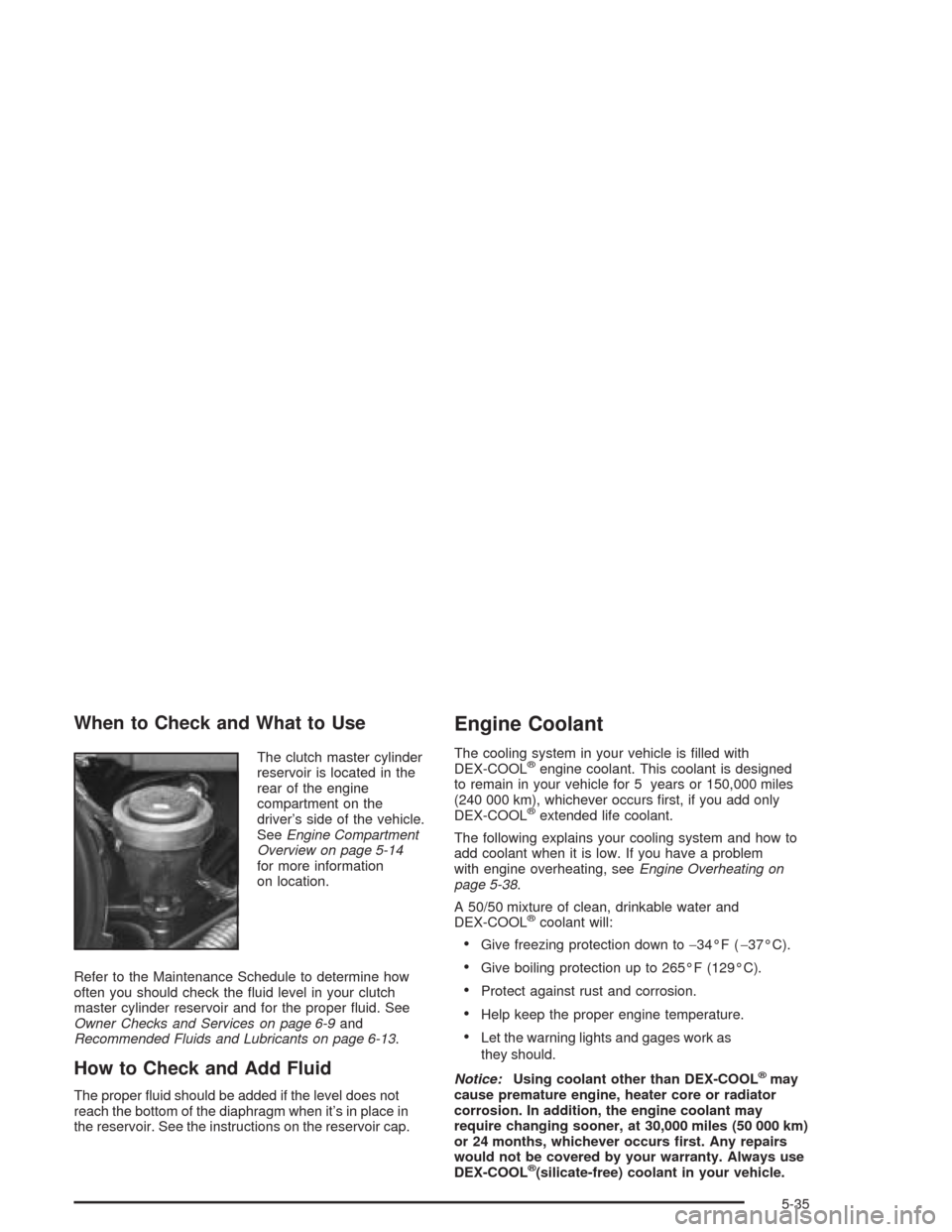 CHEVROLET SILVERADO 2004 1.G Owners Manual When to Check and What to Use
The clutch master cylinder
reservoir is located in the
rear of the engine
compartment on the
driver’s side of the vehicle.
SeeEngine Compartment
Overview on page 5-14
f